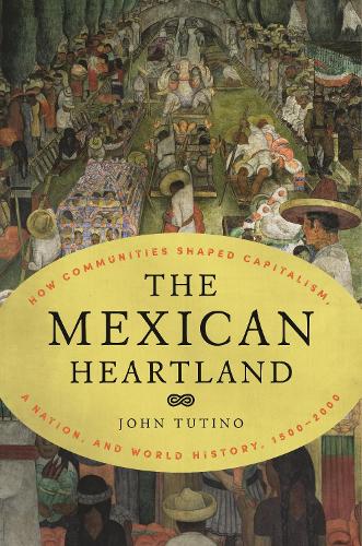 The Mexican Heartland: How Communities Shaped Capitalism, a Nation, and World History, 1500-2000.