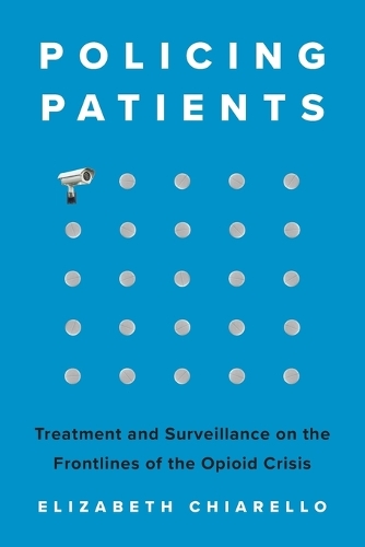 Policing Patients: Treatment and Surveillance on the Frontlines of the Opioid Crisis.