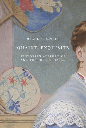Quaint, Exquisite: Victorian Aesthetics and the Idea of Japan.