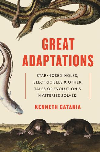 Great Adaptations: Star-Nosed Moles, Electric Eels, and Other Tales of Evolution's Mysteries Solved.