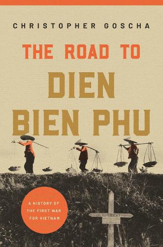 The Road to Dien Bien Phu: A History of the First War for Vietnam.