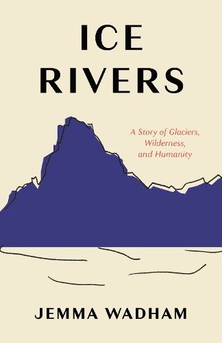 Ice Rivers: A Story of Glaciers, Wilderness, and Humanity.