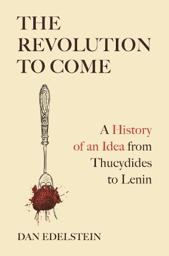 The Revolution to Come: A History of an Idea from Thucydides to Lenin.