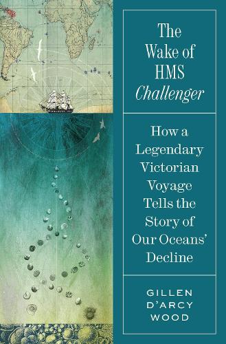 The Wake of HMS Challenger: How a Legendary Victorian Voyage Tells the Story of Our Oceans' Decline.