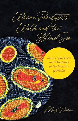 Where Paralytics Walk and the Blind See: Stories of Sickness and Disability at the Juncture of Worlds.