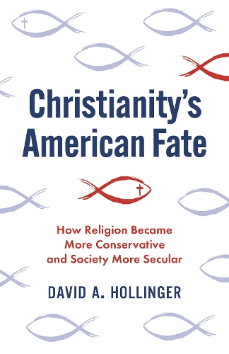 Christianity's American Fate: How Religion Became More Conservative and Society More Secular.