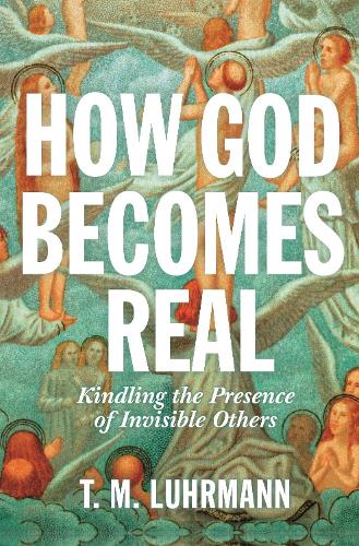 How God Becomes Real: Kindling the Presence of Invisible Others.