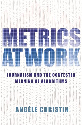 Metrics at Work: Journalism and the Contested Meaning of Algorithms.