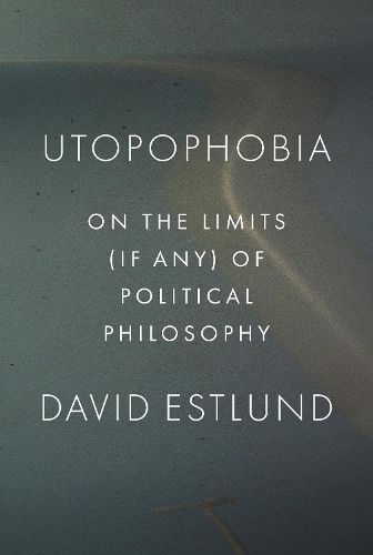 Utopophobia: On the Limits (If Any) of Political Philosophy.