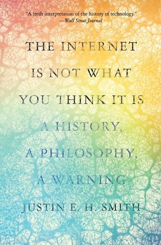 The Internet Is Not What You Think It Is: A History, a Philosophy, a Warning.