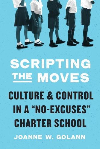Scripting the Moves: Culture and Control in a "No-Excuses" Charter School.