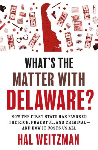 What's the Matter with Delaware?: How the First State Has Favored the Rich, Powerful, and Criminal-and How It Costs Us All.
