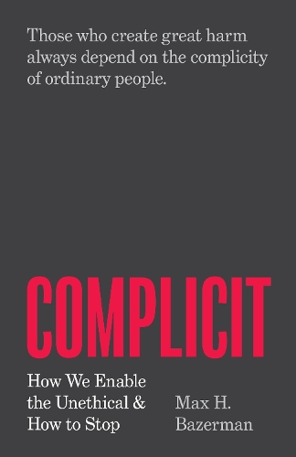 Complicit: How We Enable the Unethical and How to Stop.