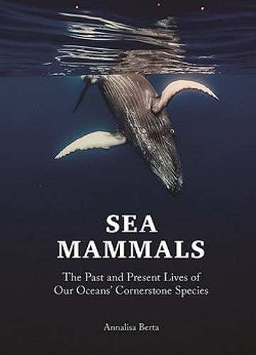Sea Mammals: The Past and Present Lives of Our Oceans' Cornerstone Species.