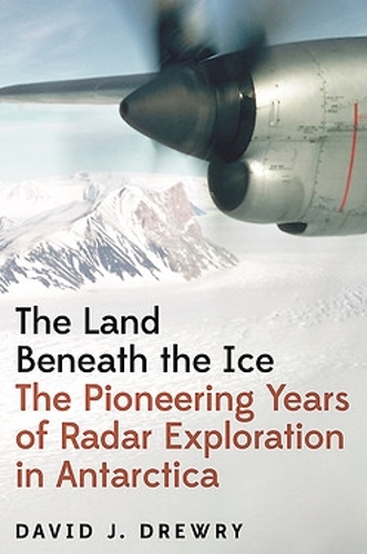 The Land Beneath the Ice: The Pioneering Years of Radar Exploration in Antarctica.