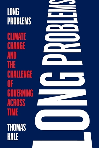 Long Problems: Climate Change and the Challenge of Governing Across Time.