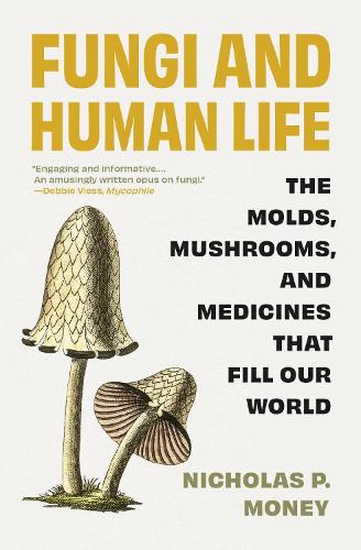 Fungi and Human Life: The Molds, Mushrooms, and Medicines That Fill Our World.