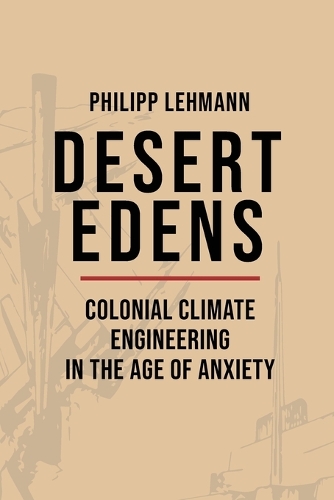 Desert Edens: Colonial Climate Engineering in the Age of Anxiety.