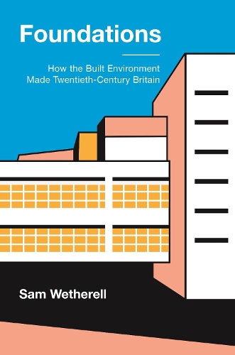Foundations: How the Built Environment Made Twentieth-Century Britain.