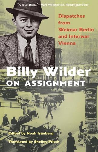 Billy Wilder on Assignment: Dispatches from Weimar Berlin and Interwar Vienna.
