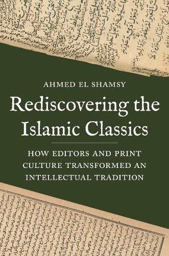 Rediscovering the Islamic Classics: How Editors and Print Culture Transformed an Intellectual Tradition.