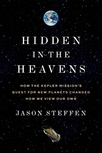 Hidden in the Heavens: How the Kepler Mission's Quest for New Planets Changed How We View Our Own.