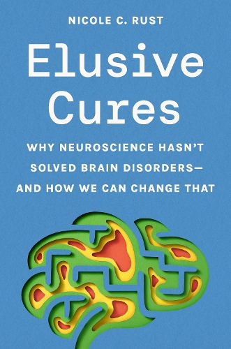 Elusive Cures: Why Neuroscience Hasn't Solved Brain Disorders-and How We Can Change That.