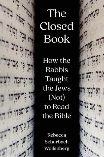The Closed Book: How the Rabbis Taught the Jews (Not) to Read the Bible.