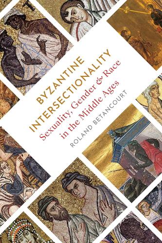 Byzantine Intersectionality: Sexuality, Gender, and Race in the Middle Ages.