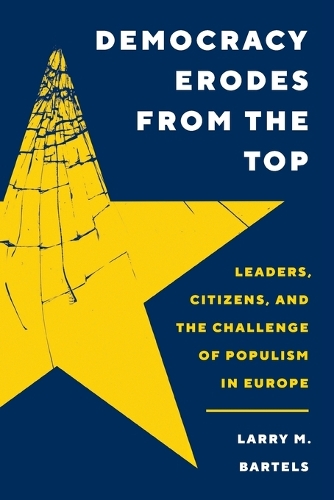 Democracy Erodes from the Top: Leaders, Citizens, and the Challenge of Populism in Europe.