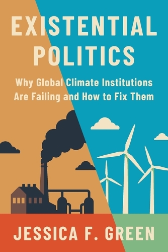 Existential Politics: Why Global Climate Institutions Are Failing and How to Fix Them.
