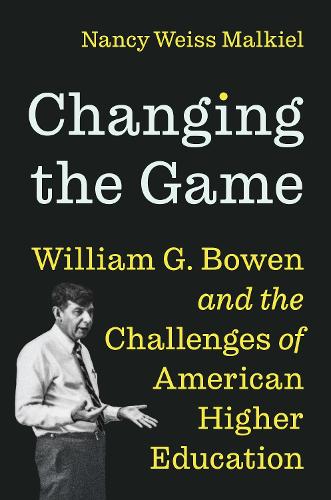 Changing the Game: William G. Bowen and the Challenges of American Higher Education.