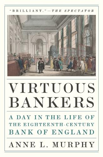 Virtuous Bankers: A Day in the Life of the Eighteenth-Century Bank of England.