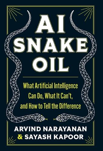 AI Snake Oil: What Artificial Intelligence Can Do, What It Can't, and How to Tell the Difference.