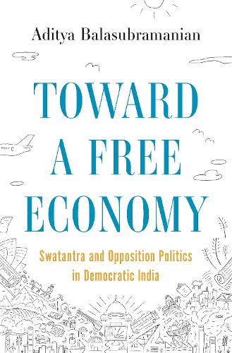 Toward a Free Economy: Swatantra and Opposition Politics in Democratic India.