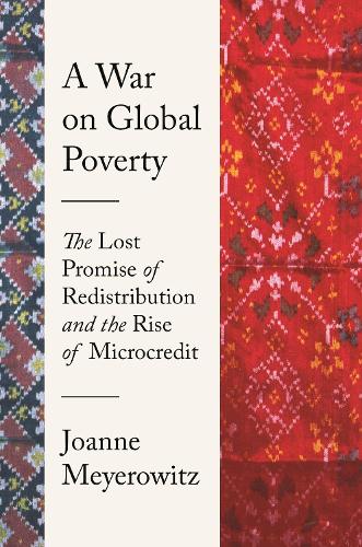 A War on Global Poverty: The Lost Promise of Redistribution and the Rise of Microcredit.
