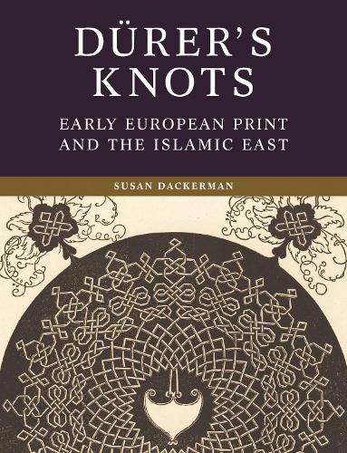 Duerer's Knots: Early European Print and the Islamic East.