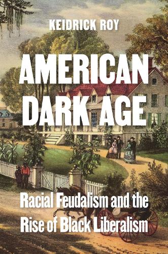 American Dark Age: Racial Feudalism and the Rise of Black Liberalism.