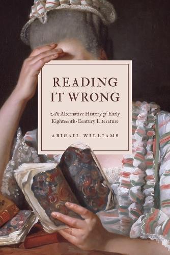 Reading It Wrong: An Alternative History of Early Eighteenth-Century Literature.