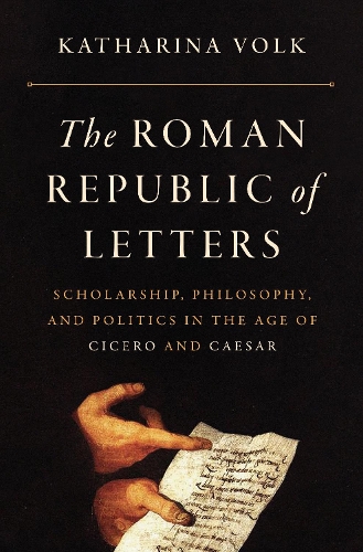 The Roman Republic of Letters: Scholarship, Philosophy, and Politics in the Age of Cicero and Caesar.