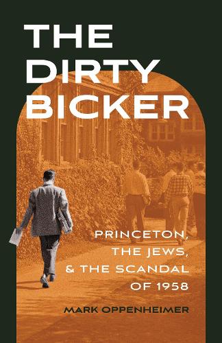 The Dirty Bicker: Princeton, the Jews, and the Scandal of 1958.