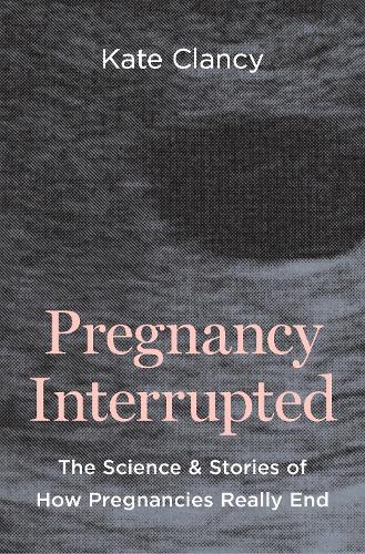 Pregnancy Interrupted: The Science and Stories of How Pregnancies Really End.