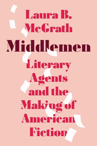 Middlemen: Literary Agents and the Making of American Fiction.