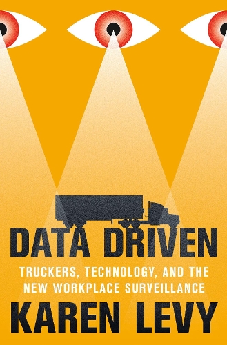 Data Driven: Truckers, Technology, and the New Workplace Surveillance.