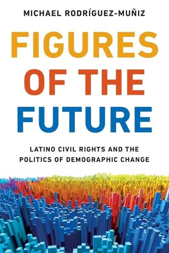 Figures of the Future: Latino Civil Rights and the Politics of Demographic Change.