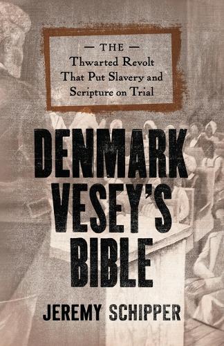 Denmark Vesey's Bible: The Thwarted Revolt That Put Slavery and Scripture on Trial.