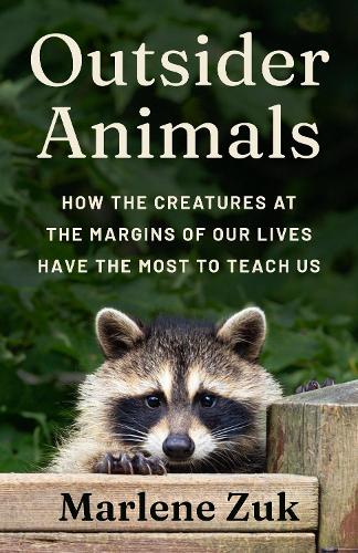 Outsider Animals: How the Creatures at the Margins of Our Lives Have the Most to Teach Us.