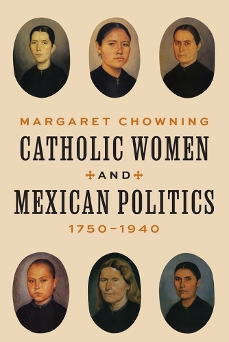 Catholic Women and Mexican Politics, 1750-1940.