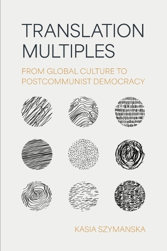 Translation Multiples: From Global Culture to Postcommunist Democracy.
