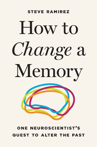 How to Change a Memory: One Neuroscientist's Quest to Alter the Past.